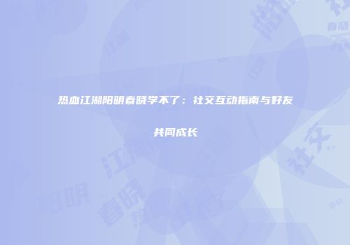 热血江湖阳明春晓学不了:社交互动指南与好友共同成长