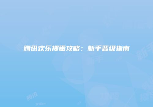 腾讯欢乐掼蛋攻略：新手晋级指南