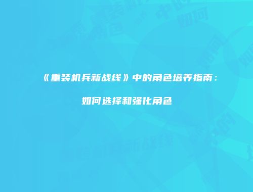 《重装机兵新战线》中的角色培养指南：如何选择和强化角色