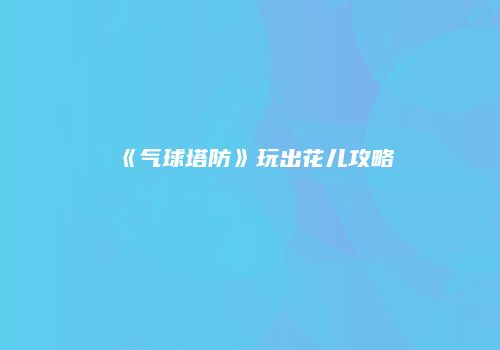 《气球塔防》玩出花儿攻略