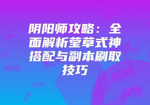 阴阳师攻略：全面解析莹草式神搭配与副本刷取技巧