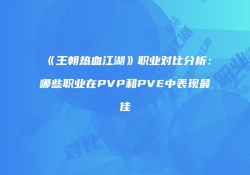 《王朝热血江湖》职业对比分析：哪些职业在PVP和PVE中表现最佳