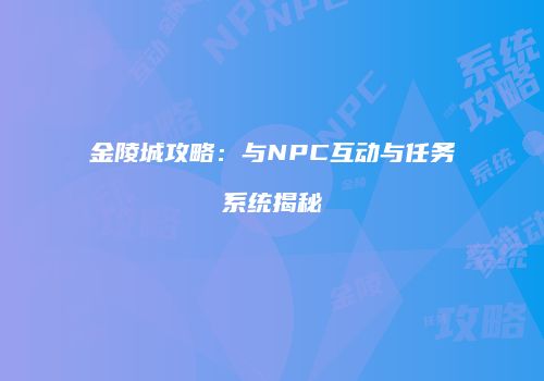 金陵城攻略：与NPC互动与任务系统揭秘