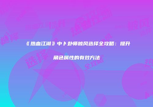 《热血江湖》中卜卦师披风选择全攻略：提升角色属性的有效方法