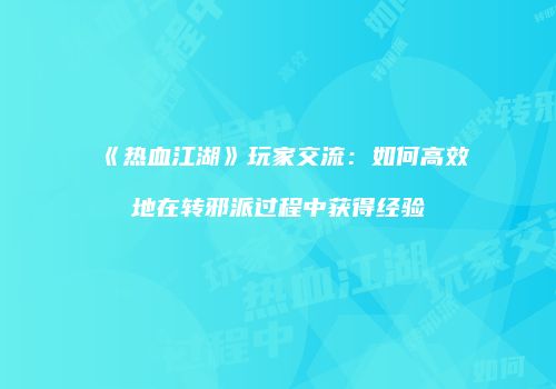 《热血江湖》玩家交流：如何高效地在转邪派过程中获得经验