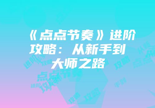 《点点节奏》进阶攻略：从新手到大师之路