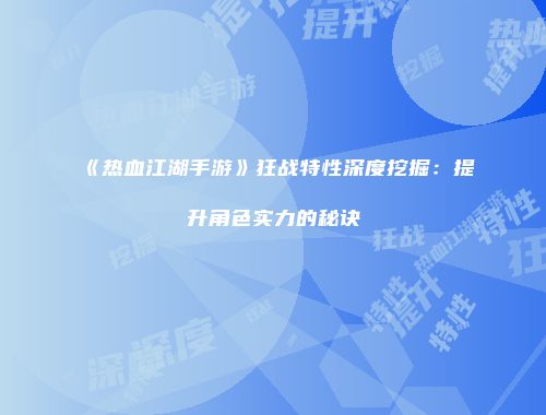 《热血江湖手游》狂战特性深度挖掘：提升角色实力的秘诀