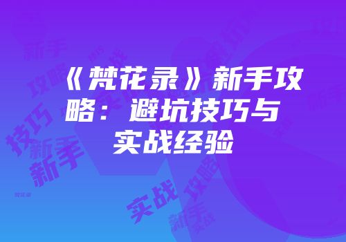 《梵花录》新手攻略：避坑技巧与实战经验
