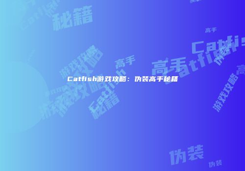Catfish游戏攻略：伪装高手秘籍