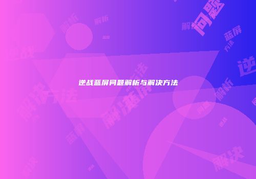 逆战蓝屏问题解析与解决方法