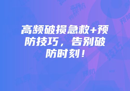 高频破损急救+预防技巧，告别破防时刻！