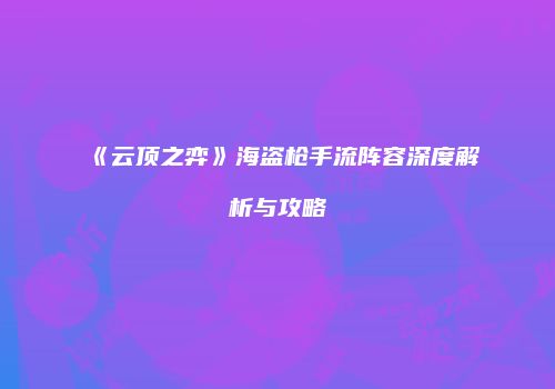 《云顶之弈》海盗枪手流阵容深度解析与攻略