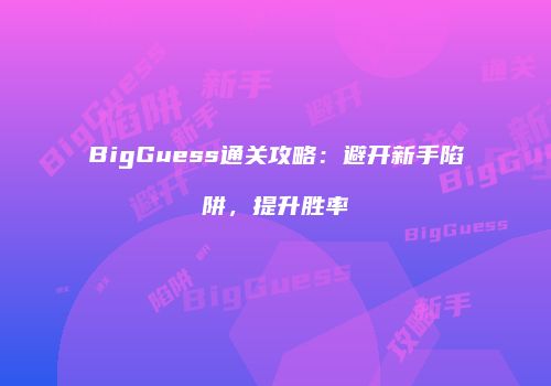 BigGuess通关攻略：避开新手陷阱，提升胜率