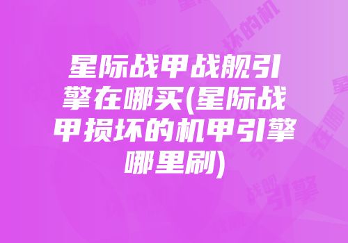 星际战甲战舰引擎在哪买(星际战甲损坏的机甲引擎哪里刷)