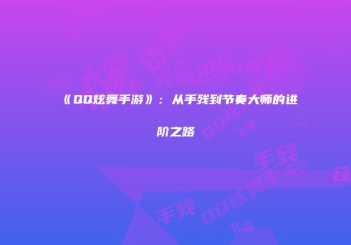 《QQ炫舞手游》：从手残到节奏大师的进阶之路