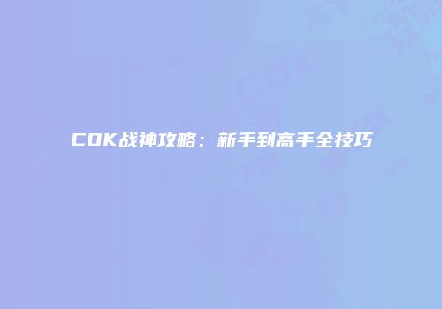 COK战神攻略：新手到高手全技巧