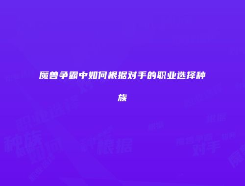 魔兽争霸中如何根据对手的职业选择种族