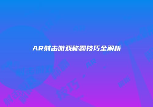 AR射击游戏称霸技巧全解析