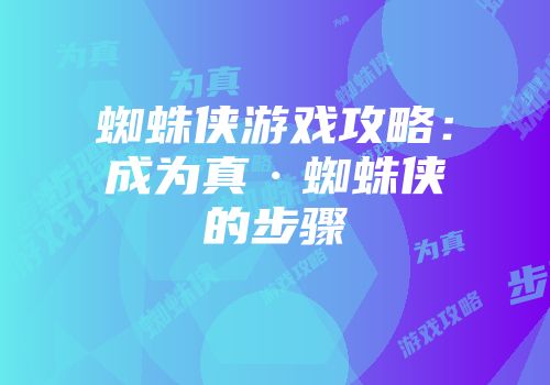 蜘蛛侠游戏攻略：成为真·蜘蛛侠的步骤