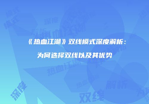 《热血江湖》双线模式深度解析：为何选择双线以及其优势