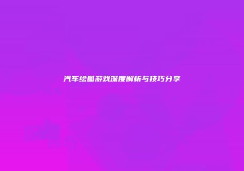 汽车绘图游戏深度解析与技巧分享