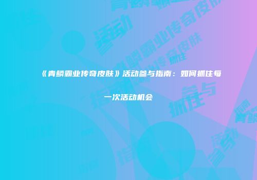 《青鳞霸业传奇皮肤》活动参与指南：如何抓住每一次活动机会
