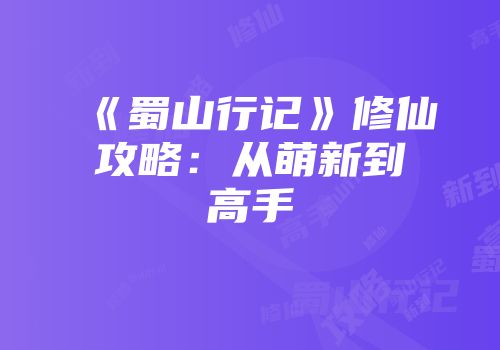 《蜀山行记》修仙攻略：从萌新到高手