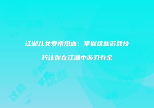 江湖儿女爱情热血：掌握这些游戏技巧让你在江湖中游刃有余