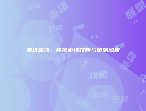 英雄联盟：装备更换攻略与策略解析