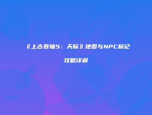 《上古卷轴5：天际》地图与NPC标记攻略详解