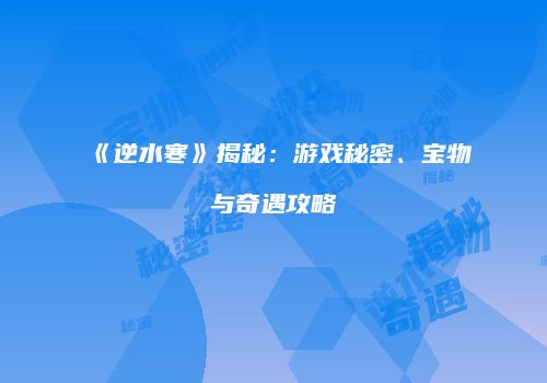 《逆水寒》揭秘：游戏秘密、宝物与奇遇攻略