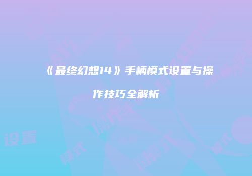 《最终幻想14》手柄模式设置与操作技巧全解析
