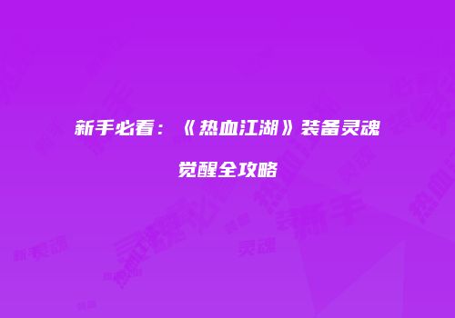 新手必看：《热血江湖》装备灵魂觉醒全攻略