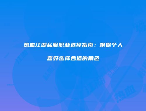 热血江湖私服职业选择指南：根据个人喜好选择合适的角色