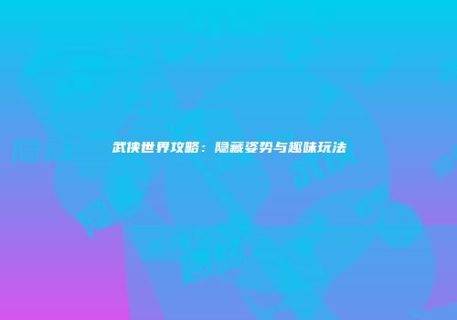 武侠世界攻略：隐藏姿势与趣味玩法