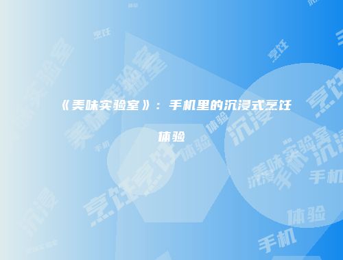 《美味实验室》：手机里的沉浸式烹饪体验