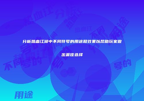 分析热血江湖中不同符号的用途和效果以帮助玩家做出最佳选择