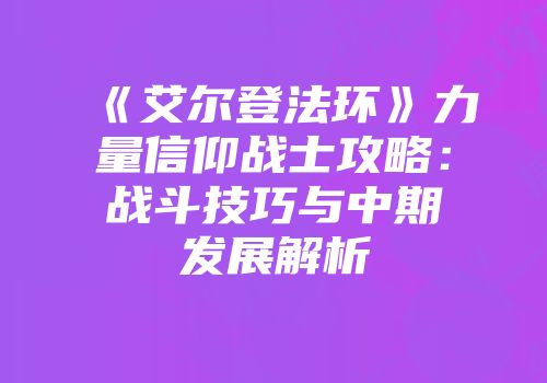 《艾尔登法环》力量信仰战士攻略：战斗技巧与中期发展解析