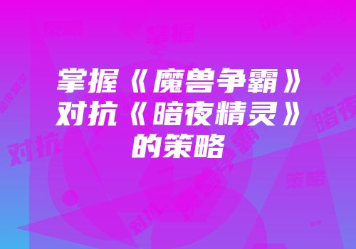 掌握《魔兽争霸》对抗《暗夜精灵》的策略