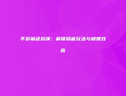手游角色扮演：解锁隐藏玩法与蝴蝶效应
