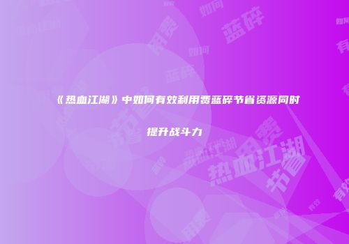 《热血江湖》中如何有效利用费蓝碎节省资源同时提升战斗力