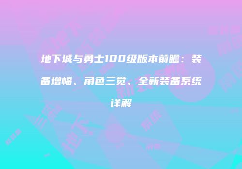 地下城与勇士100级版本前瞻：装备增幅、角色三觉、全新装备系统详解