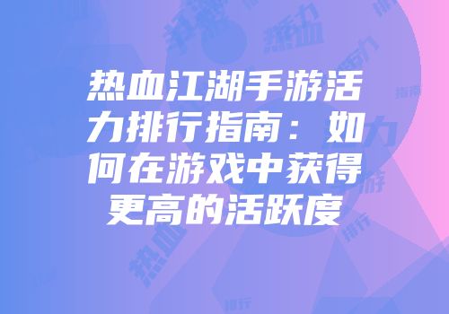 热血江湖手游活力排行指南：如何在游戏中获得更高的活跃度