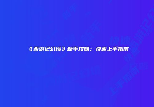 《西游记幻境》新手攻略：快速上手指南