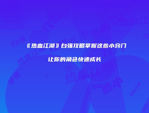 《热血江湖》白强攻略掌握这些小窍门让你的角色快速成长