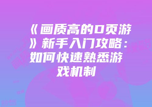 《画质高的D页游》新手入门攻略：如何快速熟悉游戏机制