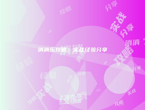消消乐攻略：实战经验分享