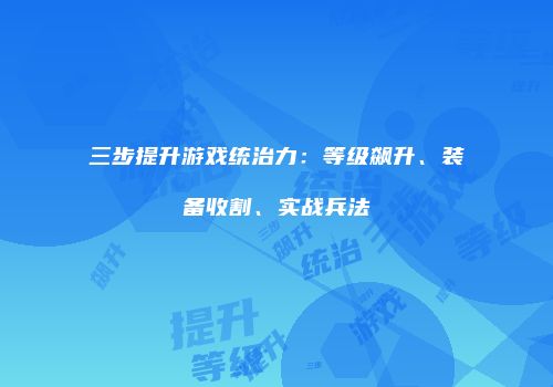 三步提升游戏统治力：等级飙升、装备收割、实战兵法