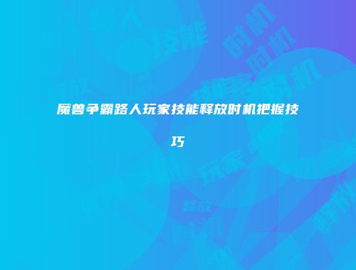 魔兽争霸路人玩家技能释放时机把握技巧