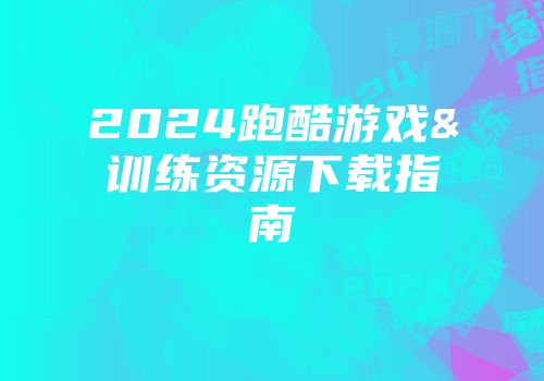 2024跑酷游戏&训练资源下载指南